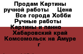 Продам.Картины ручной работы. › Цена ­ 5 - Все города Хобби. Ручные работы » Картины и панно   . Хабаровский край,Комсомольск-на-Амуре г.